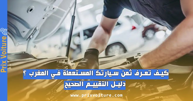 كيف تعرف ثمن سيارتك المستعملة في المغرب ؟ دليل التقييم الصحيح